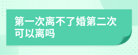 第一次离不了婚第二次可以离吗
