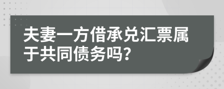 夫妻一方借承兑汇票属于共同债务吗？