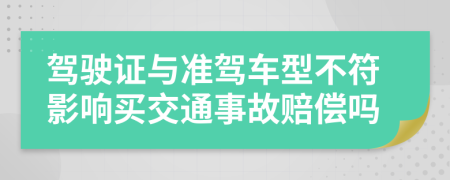 驾驶证与准驾车型不符影响买交通事故赔偿吗