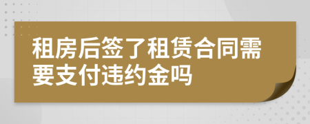 租房后签了租赁合同需要支付违约金吗