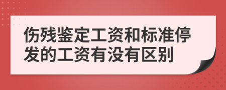 伤残鉴定工资和标准停发的工资有没有区别