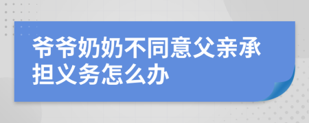 爷爷奶奶不同意父亲承担义务怎么办