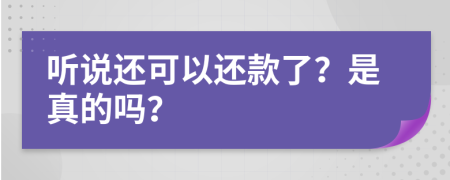 听说还可以还款了？是真的吗？