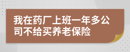 我在药厂上班一年多公司不给买养老保险