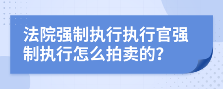 法院强制执行执行官强制执行怎么拍卖的？