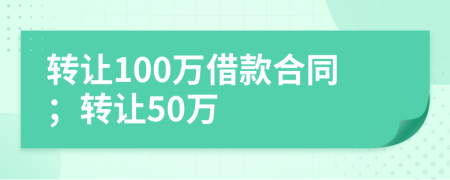 转让100万借款合同；转让50万