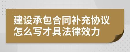 建设承包合同补充协议怎么写才具法律效力