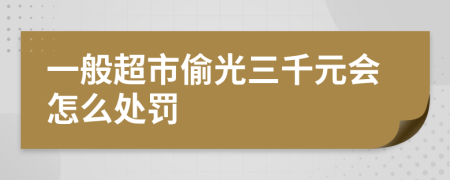 一般超市偷光三千元会怎么处罚