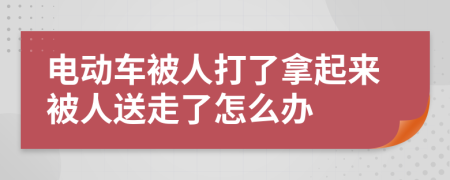 电动车被人打了拿起来被人送走了怎么办