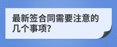 最新签合同需要注意的几个事项？