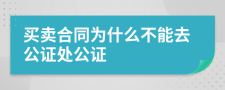 买卖合同为什么不能去公证处公证