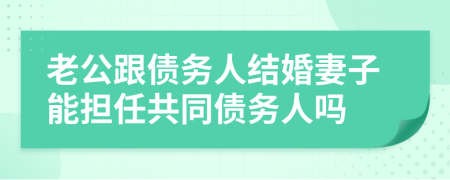 老公跟债务人结婚妻子能担任共同债务人吗