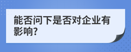 能否问下是否对企业有影响?