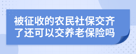 被征收的农民社保交齐了还可以交养老保险吗