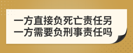 一方直接负死亡责任另一方需要负刑事责任吗