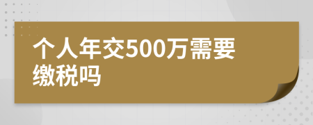 个人年交500万需要缴税吗