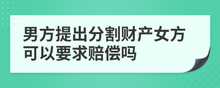 男方提出分割财产女方可以要求赔偿吗