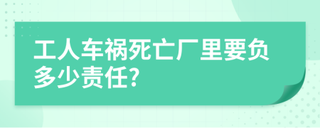 工人车祸死亡厂里要负多少责任?