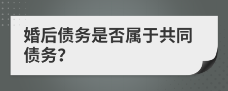 婚后债务是否属于共同债务？