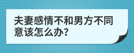 夫妻感情不和男方不同意该怎么办？