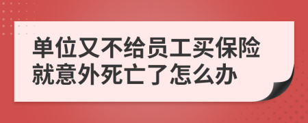 单位又不给员工买保险就意外死亡了怎么办