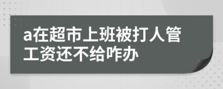 a在超市上班被打人管工资还不给咋办