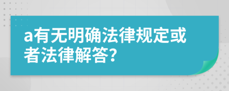 a有无明确法律规定或者法律解答？