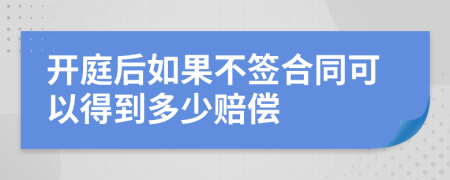 开庭后如果不签合同可以得到多少赔偿