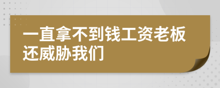 一直拿不到钱工资老板还威胁我们
