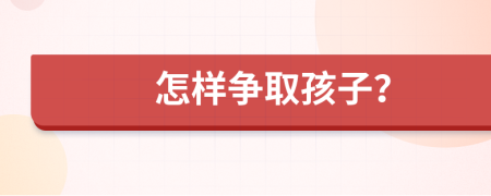 怎样争取孩子？