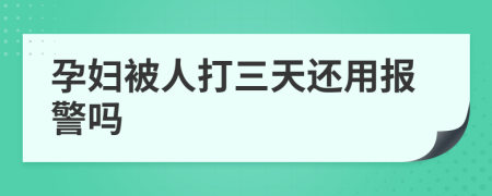 孕妇被人打三天还用报警吗