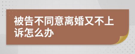 被告不同意离婚又不上诉怎么办