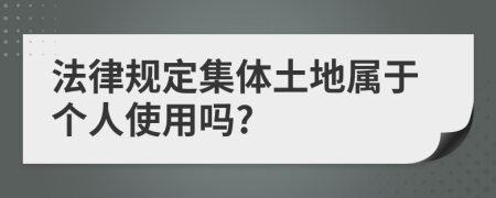 法律规定集体土地属于个人使用吗?