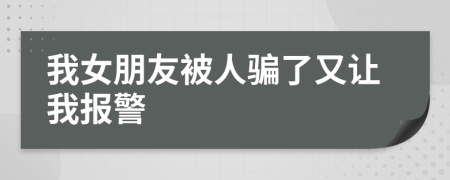 我女朋友被人骗了又让我报警