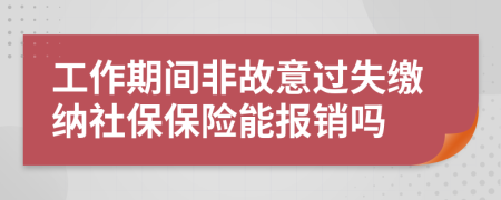 工作期间非故意过失缴纳社保保险能报销吗