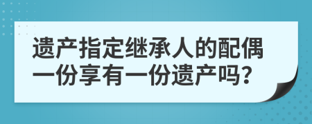 遗产指定继承人的配偶一份享有一份遗产吗？