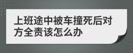 上班途中被车撞死后对方全责该怎么办