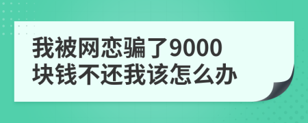 我被网恋骗了9000块钱不还我该怎么办