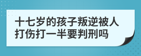 十七岁的孩子叛逆被人打伤打一半要判刑吗