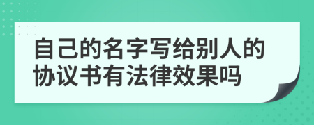 自己的名字写给别人的协议书有法律效果吗