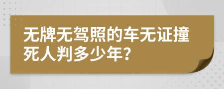 无牌无驾照的车无证撞死人判多少年？