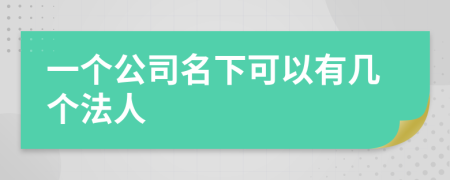 一个公司名下可以有几个法人