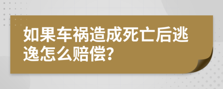 如果车祸造成死亡后逃逸怎么赔偿？