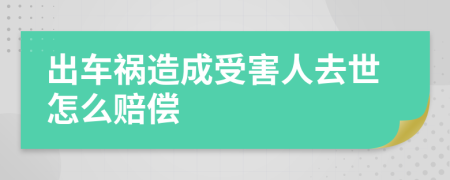 出车祸造成受害人去世怎么赔偿