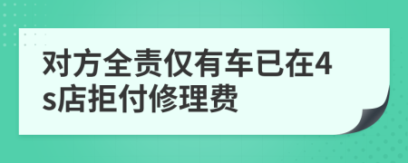 对方全责仅有车已在4s店拒付修理费