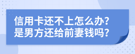 信用卡还不上怎么办？是男方还给前妻钱吗？