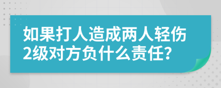 如果打人造成两人轻伤2级对方负什么责任？