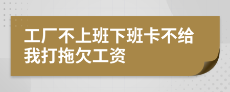 工厂不上班下班卡不给我打拖欠工资