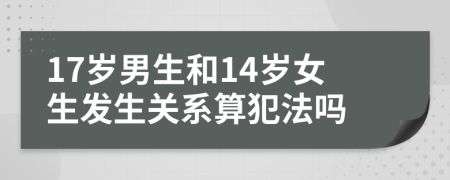 17岁男生和14岁女生发生关系算犯法吗