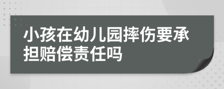 小孩在幼儿园摔伤要承担赔偿责任吗